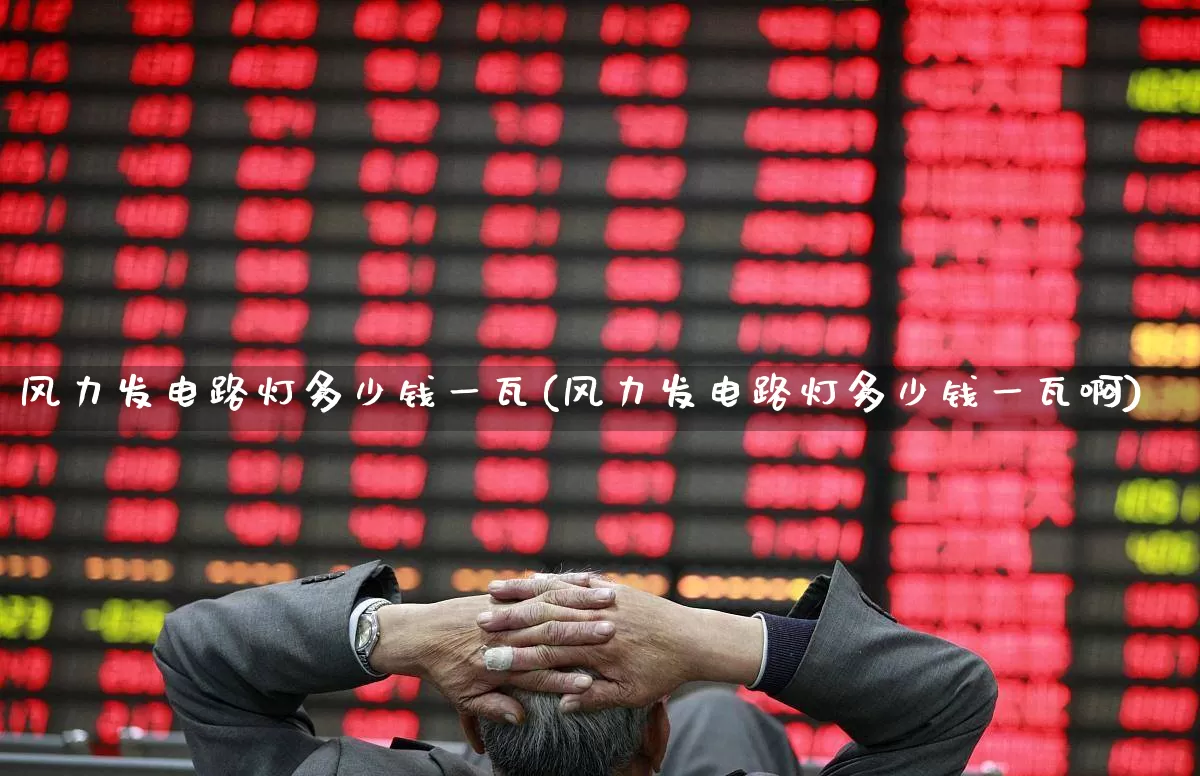 风力发电路灯多少钱一瓦(风力发电路灯多少钱一瓦啊)_https://www.hangfeite.com_科创板_第1张