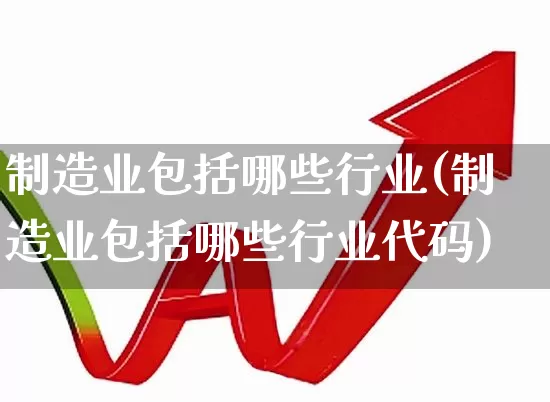 制造业包括哪些行业(制造业包括哪些行业代码)_https://www.hangfeite.com_上交所_第1张