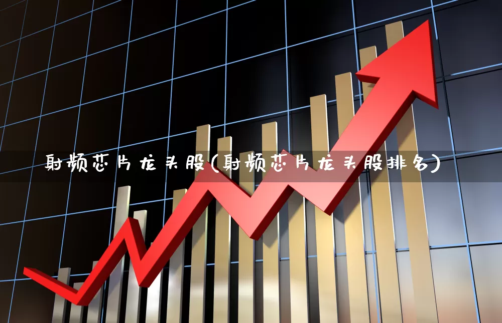 射频芯片龙头股(射频芯片龙头股排名)_https://www.hangfeite.com_北交所_第1张
