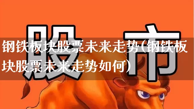 钢铁板块股票未来走势(钢铁板块股票未来走势如何)_https://www.hangfeite.com_北交所_第1张