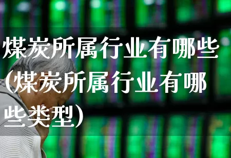 煤炭所属行业有哪些(煤炭所属行业有哪些类型)_https://www.hangfeite.com_创业板_第1张