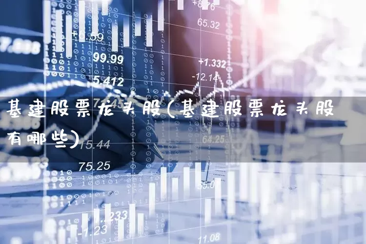 基建股票龙头股(基建股票龙头股有哪些)_https://www.hangfeite.com_上交所_第1张
