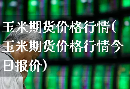 玉米期货价格行情(玉米期货价格行情今日报价)_https://www.hangfeite.com_上交所_第1张
