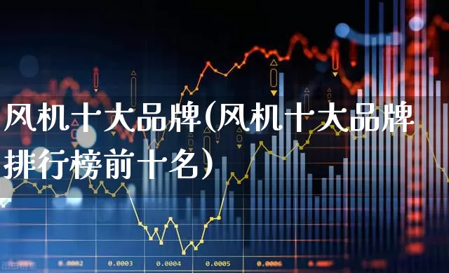 风机十大品牌(风机十大品牌排行榜前十名)_https://www.hangfeite.com_创业板_第1张