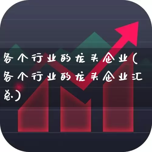 各个行业的龙头企业(各个行业的龙头企业汇总)_https://www.hangfeite.com_创业板_第1张