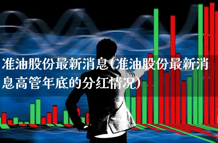 准油股份最新消息(准油股份最新消息高管年底的分红情况)_https://www.hangfeite.com_深交所_第1张