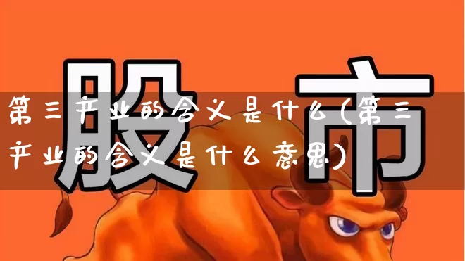 第三产业的含义是什么(第三产业的含义是什么意思)_https://www.hangfeite.com_上交所_第1张