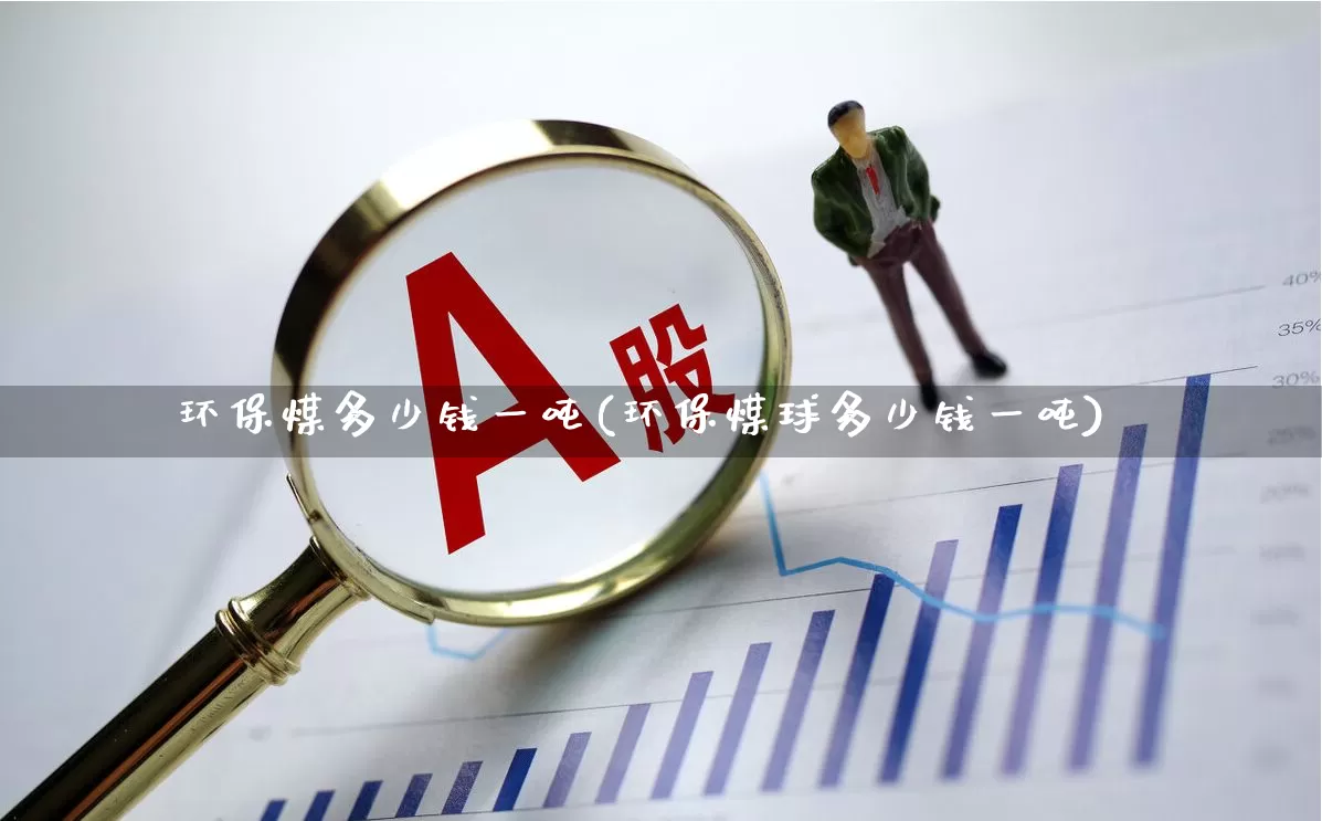 环保煤多少钱一吨(环保煤球多少钱一吨)_https://www.hangfeite.com_创业板_第1张