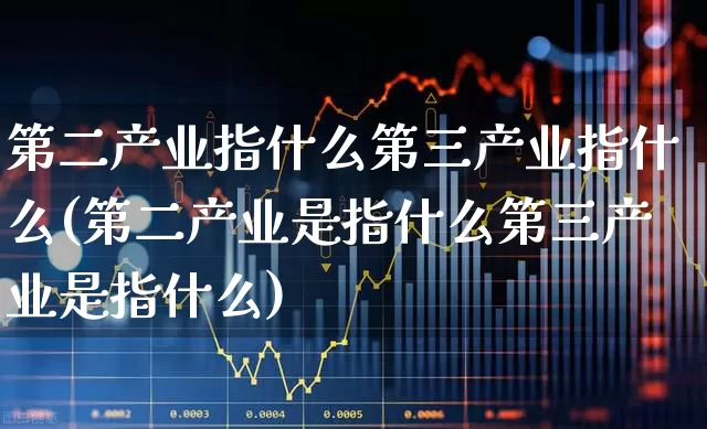 第二产业指什么第三产业指什么(第二产业是指什么第三产业是指什么)_https://www.hangfeite.com_深交所_第1张