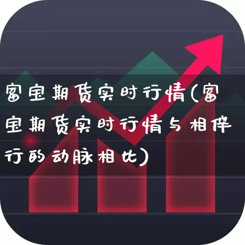 富宝期货实时行情(富宝期货实时行情与相伴行的动脉相比)_https://www.hangfeite.com_创业板_第1张