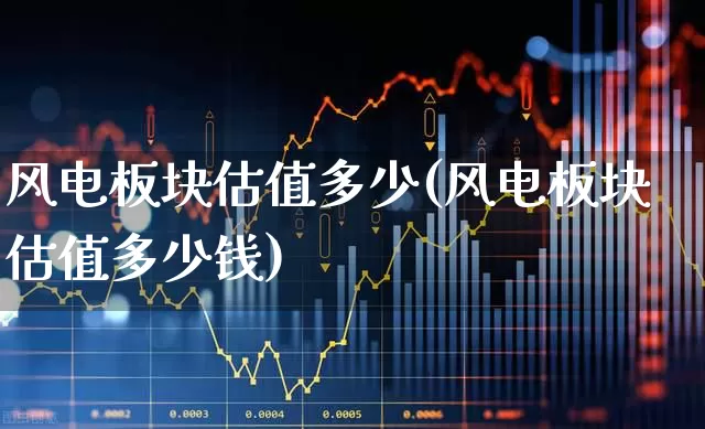 风电板块估值多少(风电板块估值多少钱)_https://www.hangfeite.com_创业板_第1张