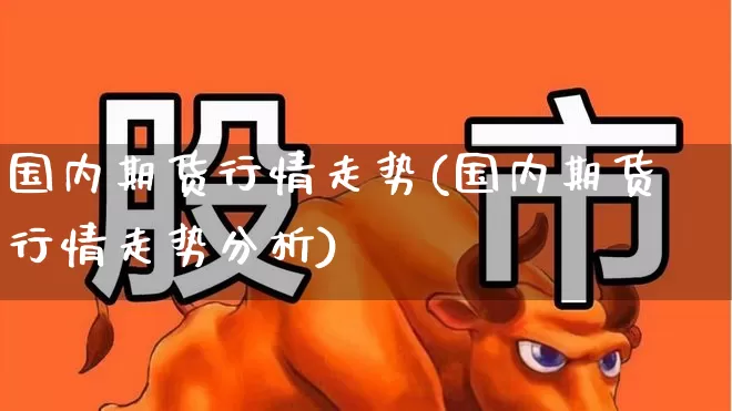 国内期货行情走势(国内期货行情走势分析)_https://www.hangfeite.com_创业板_第1张