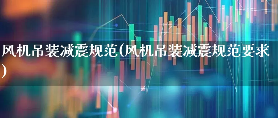 风机吊装减震规范(风机吊装减震规范要求)_https://www.hangfeite.com_上交所_第1张
