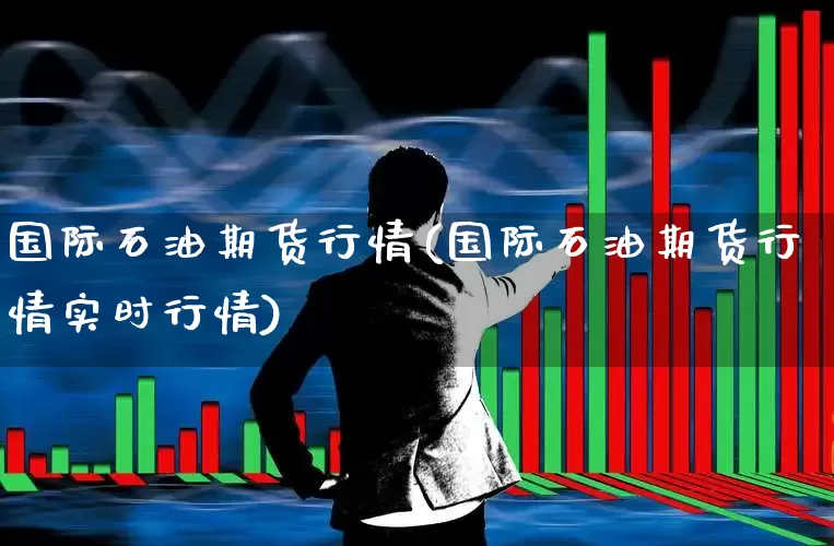 国际石油期货行情(国际石油期货行情实时行情)_https://www.hangfeite.com_北交所_第1张