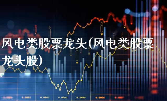 风电类股票龙头(风电类股票龙头股)_https://www.hangfeite.com_创业板_第1张