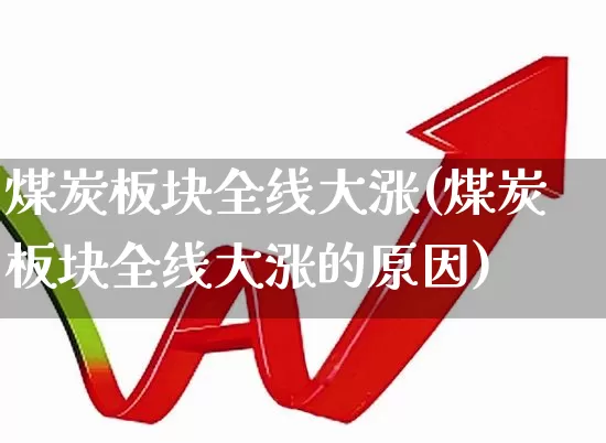 煤炭板块全线大涨(煤炭板块全线大涨的原因)_https://www.hangfeite.com_创业板_第1张