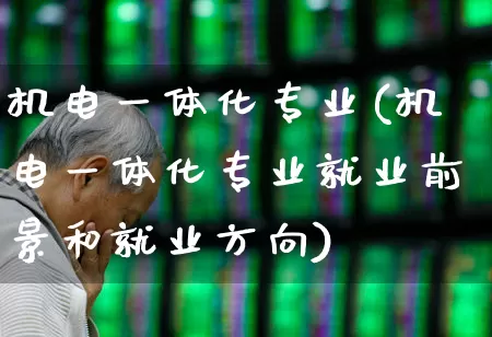 机电一体化专业(机电一体化专业就业前景和就业方向)_https://www.hangfeite.com_上交所_第1张