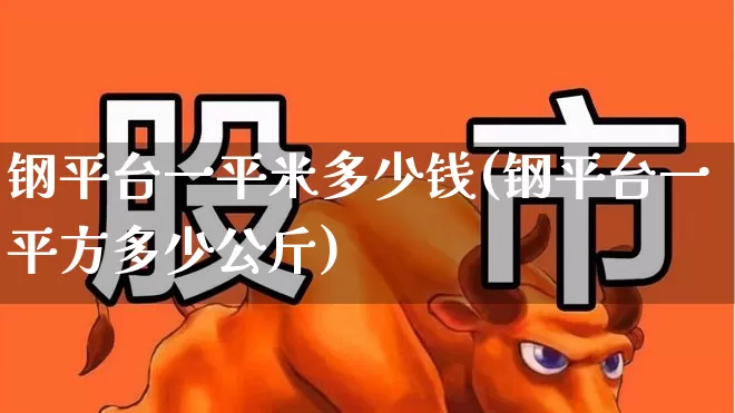 钢平台一平米多少钱(钢平台一平方多少公斤)_https://www.hangfeite.com_深交所_第1张