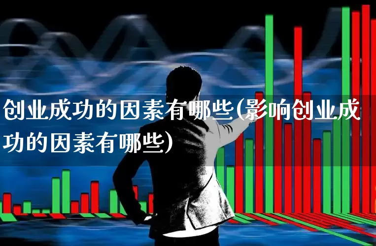 创业成功的因素有哪些(影响创业成功的因素有哪些)_https://www.hangfeite.com_北交所_第1张