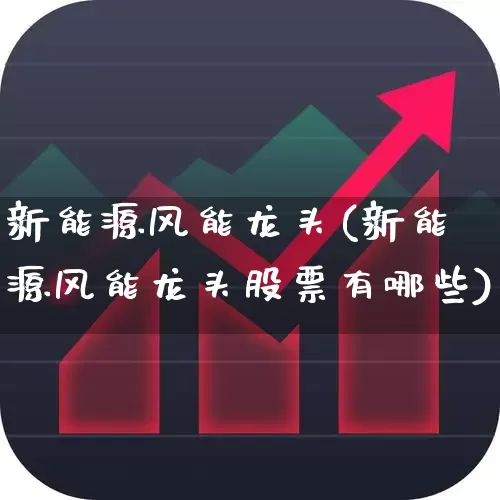 新能源风能龙头(新能源风能龙头股票有哪些)_https://www.hangfeite.com_上交所_第1张