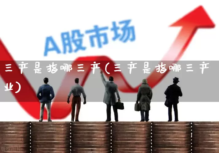 三产是指哪三产(三产是指哪三产业)_https://www.hangfeite.com_创业板_第1张