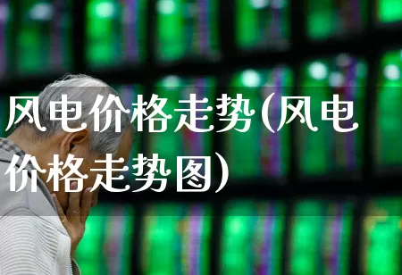风电价格走势(风电价格走势图)_https://www.hangfeite.com_上交所_第1张