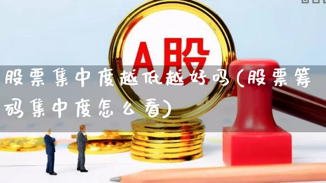 股票集中度越低越好吗(股票筹码集中度怎么看)_https://www.hangfeite.com_上交所_第1张