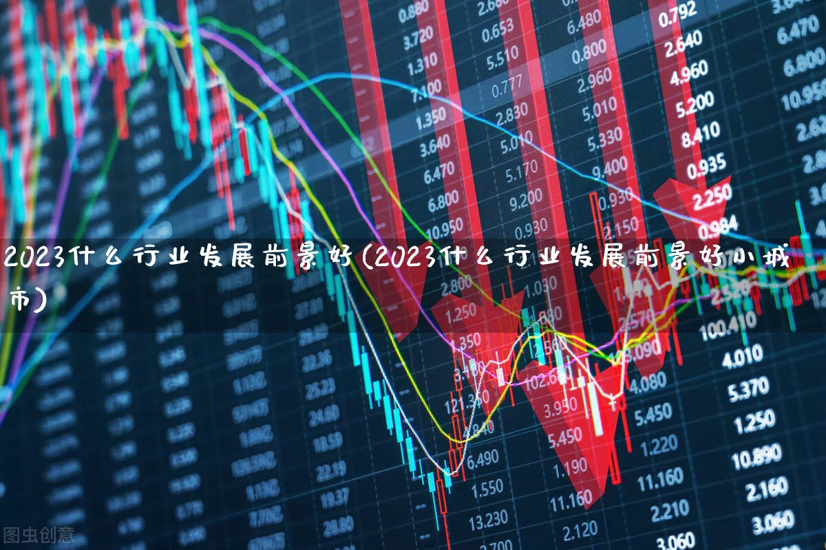 2023什么行业发展前景好(2023什么行业发展前景好小城市)_https://www.hangfeite.com_科创板_第1张