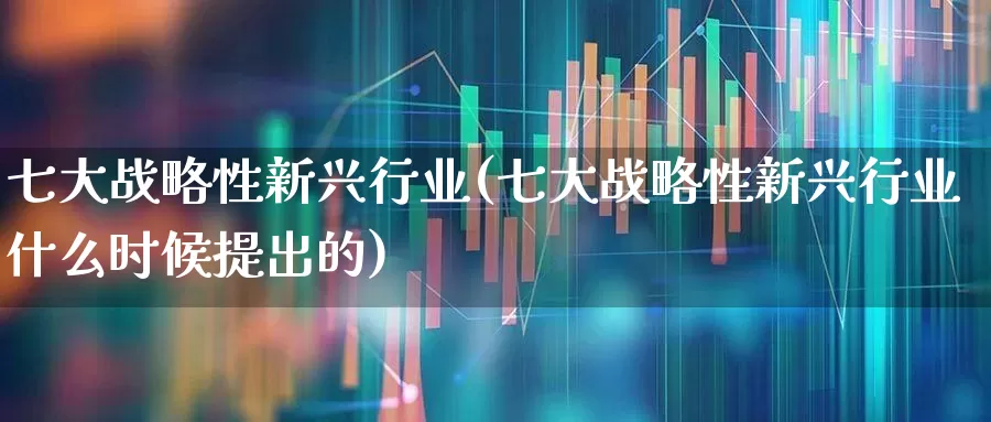 七大战略性新兴行业(七大战略性新兴行业什么时候提出的)_https://www.hangfeite.com_科创板_第1张