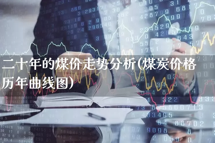 二十年的煤价走势分析(煤炭价格历年曲线图)_https://www.hangfeite.com_创业板_第1张