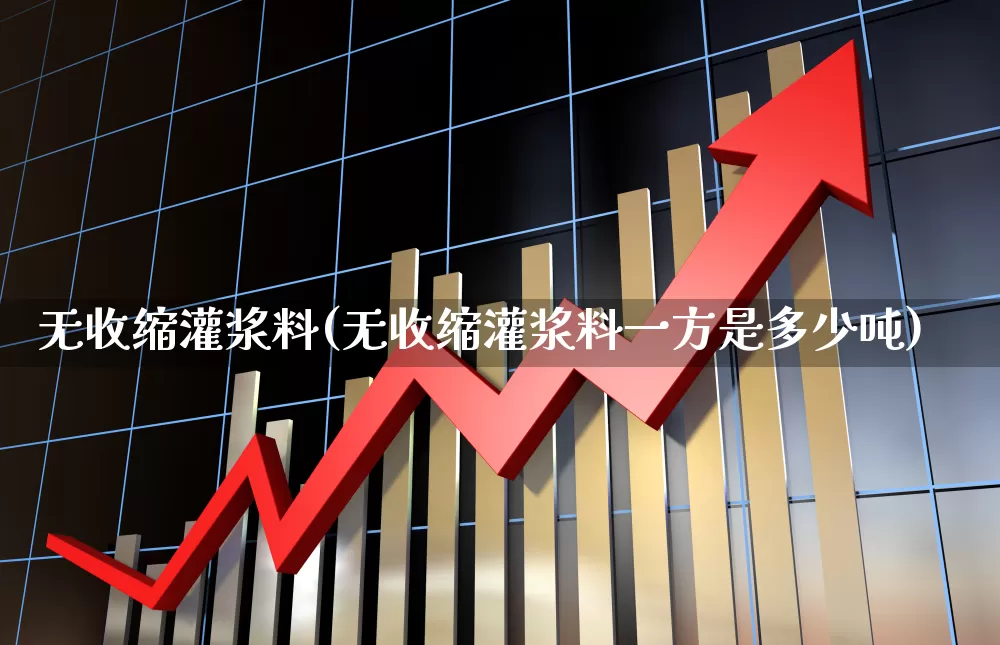 无收缩灌浆料(无收缩灌浆料一方是多少吨)_https://www.hangfeite.com_创业板_第1张