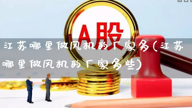 江苏哪里做风机的厂家多(江苏哪里做风机的厂家多些)_https://www.hangfeite.com_科创板_第1张
