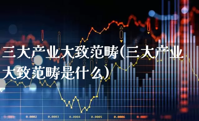 三大产业大致范畴(三大产业大致范畴是什么)_https://www.hangfeite.com_科创板_第1张