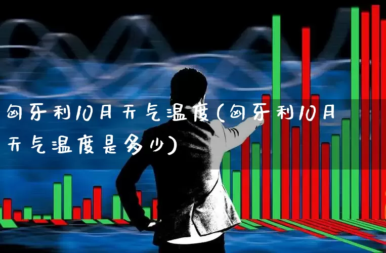 匈牙利10月天气温度(匈牙利10月天气温度是多少)_https://www.hangfeite.com_创业板_第1张