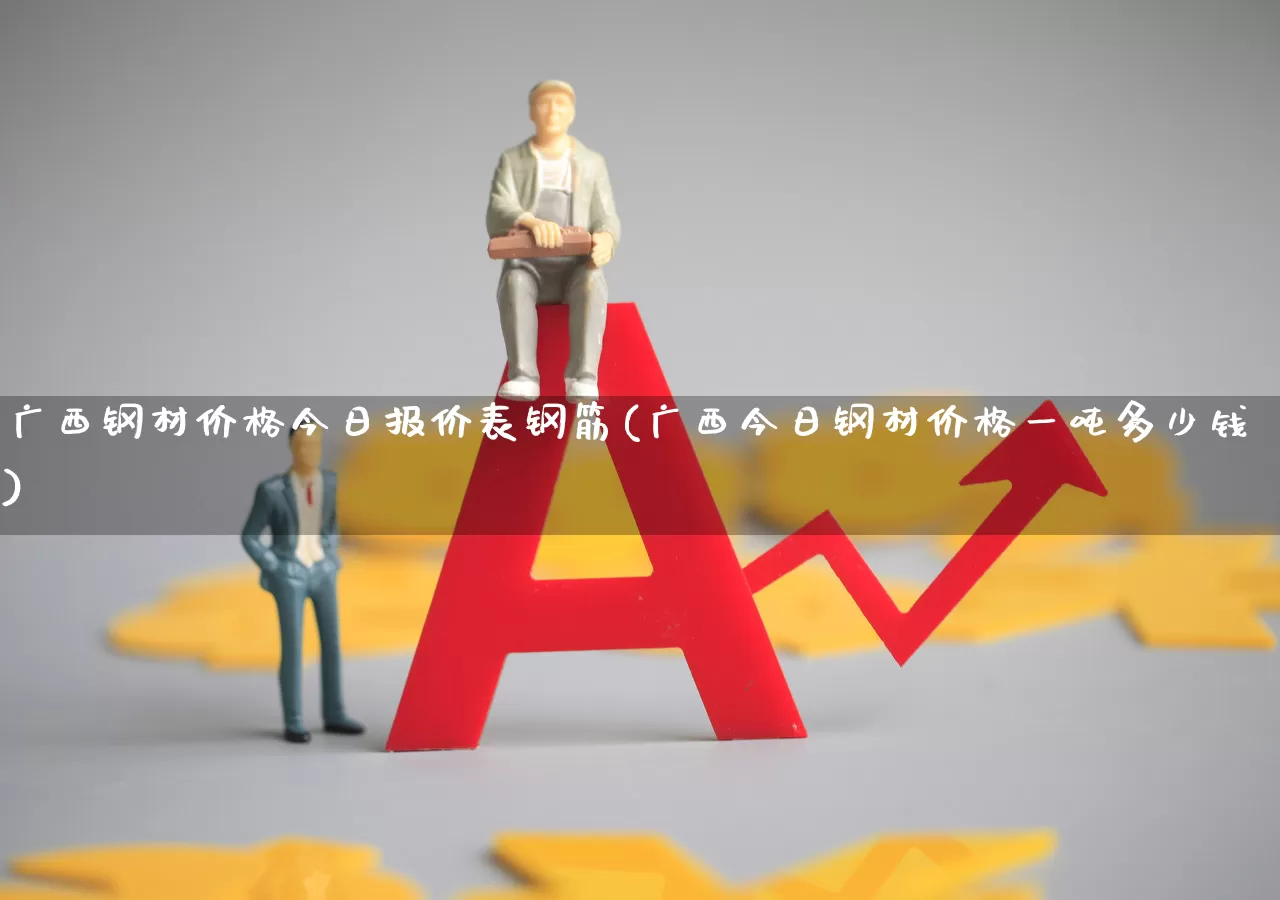 广西钢材价格今日报价表钢筋(广西今日钢材价格一吨多少钱)_https://www.hangfeite.com_北交所_第1张