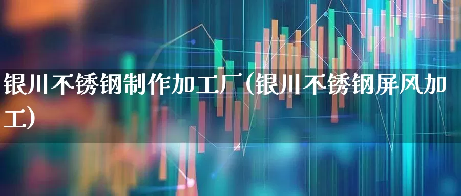 银川不锈钢制作加工厂(银川不锈钢屏风加工)_https://www.hangfeite.com_深交所_第1张