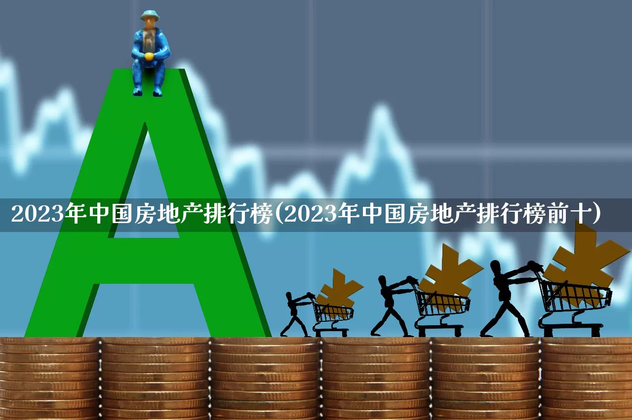 2023年中国房地产排行榜(2023年中国房地产排行榜前十)_https://www.hangfeite.com_深交所_第1张