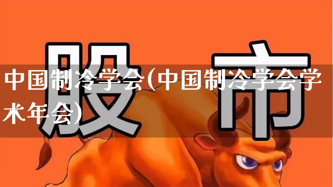 中国制冷学会(中国制冷学会学术年会)_https://www.hangfeite.com_深交所_第1张