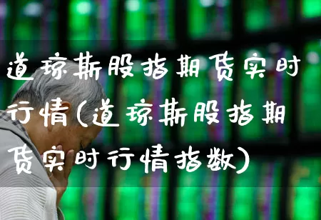 道琼斯股指期货实时行情(道琼斯股指期货实时行情指数)_https://www.hangfeite.com_创业板_第1张