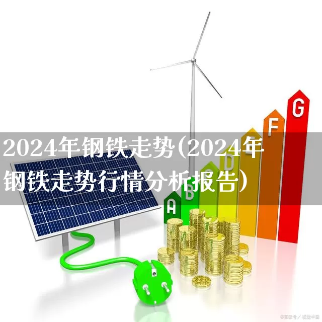 2024年钢铁走势(2024年钢铁走势行情分析报告)_https://www.hangfeite.com_创业板_第1张