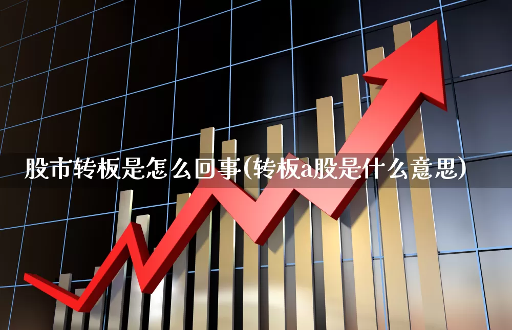 股市转板是怎么回事(转板a股是什么意思)_https://www.hangfeite.com_科创板_第1张