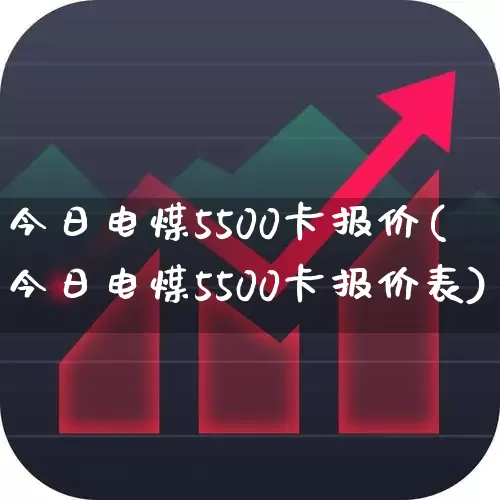 今日电煤5500卡报价(今日电煤5500卡报价表)_https://www.hangfeite.com_上交所_第1张