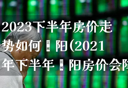 2023下半年房价走势如何荥阳(2021年下半年荥阳房价会降吗)_https://www.hangfeite.com_创业板_第1张