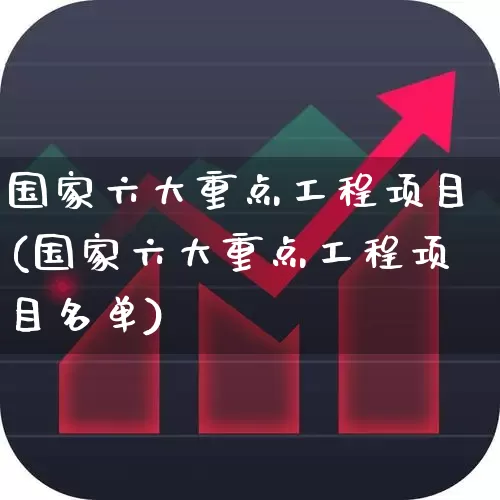 国家六大重点工程项目(国家六大重点工程项目名单)_https://www.hangfeite.com_创业板_第1张