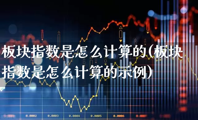板块指数是怎么计算的(板块指数是怎么计算的示例)_https://www.hangfeite.com_上交所_第1张