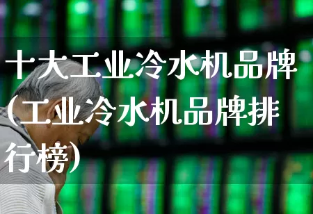 十大工业冷水机品牌(工业冷水机品牌排行榜)_https://www.hangfeite.com_深交所_第1张
