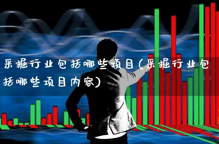 采掘行业包括哪些项目(采掘行业包括哪些项目内容)_https://www.hangfeite.com_深交所_第1张