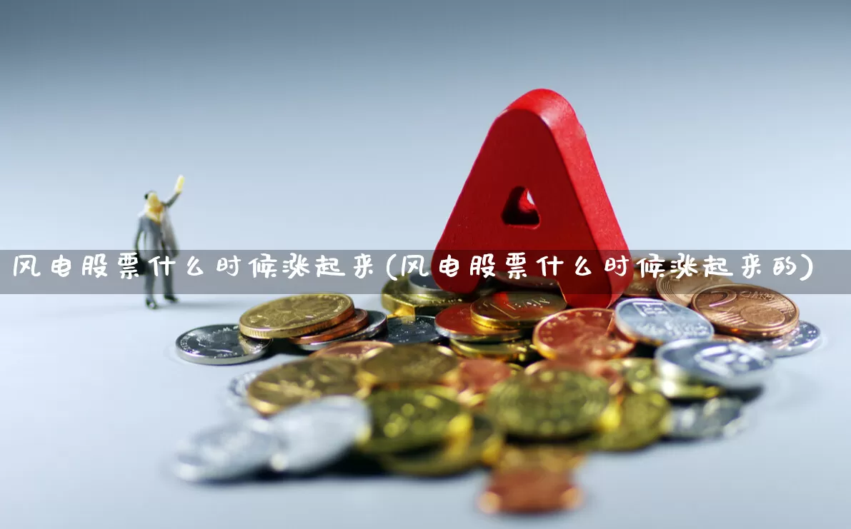 风电股票什么时候涨起来(风电股票什么时候涨起来的)_https://www.hangfeite.com_北交所_第1张