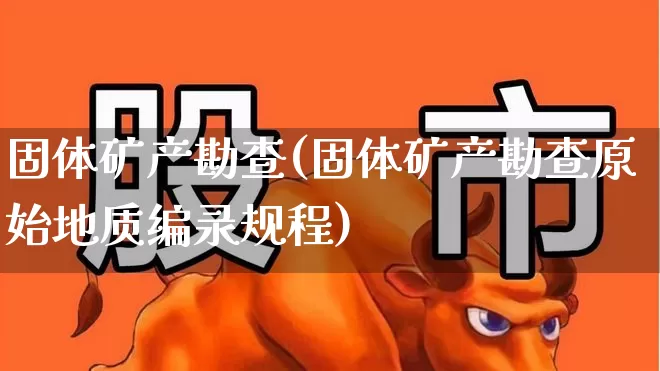 固体矿产勘查(固体矿产勘查原始地质编录规程)_https://www.hangfeite.com_科创板_第1张