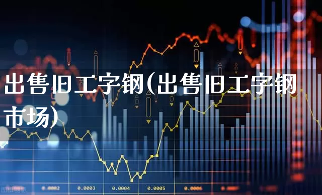 出售旧工字钢(出售旧工字钢市场)_https://www.hangfeite.com_创业板_第1张